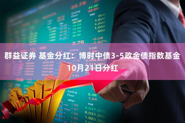 群益证券 基金分红：博时中债3-5政金债指数基金10月21日分红