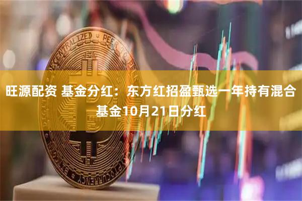 旺源配资 基金分红：东方红招盈甄选一年持有混合基金10月21日分红