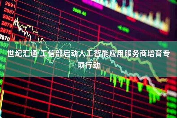 世纪汇通 工信部启动人工智能应用服务商培育专项行动